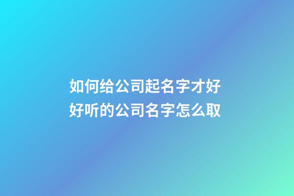 如何给公司起名字才好 好听的公司名字怎么取-第1张-公司起名-玄机派